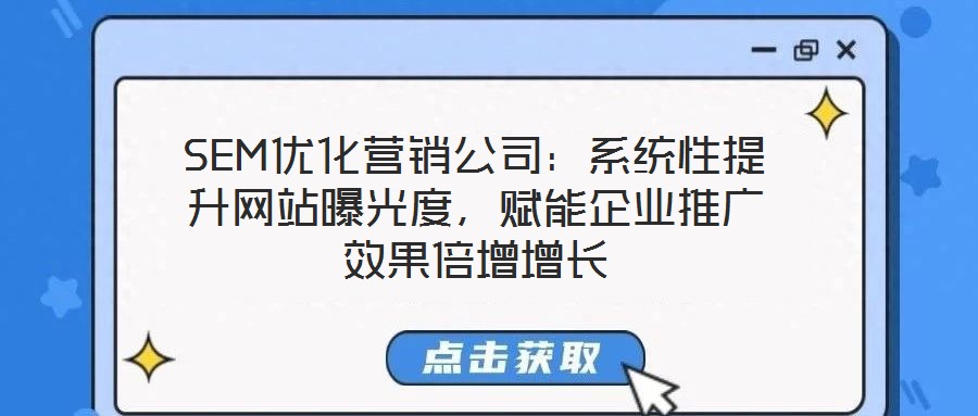 SEM優(yōu)化營(yíng)銷公司：系統(tǒng)性提升網(wǎng)站曝光度，賦能企業(yè)推廣效果倍增增長(zhǎng)