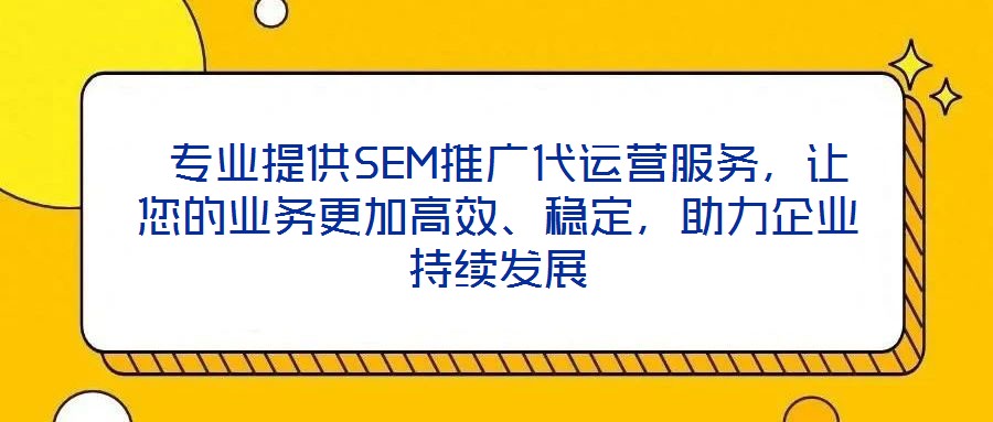  專業(yè)提供SEM推廣代運營服務，讓您的業(yè)務更加高效、穩(wěn)定，助力企業(yè)持續(xù)發(fā)展