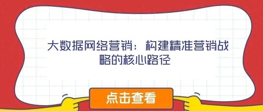  大數據網絡營銷：構建精準營銷戰略的核心路徑