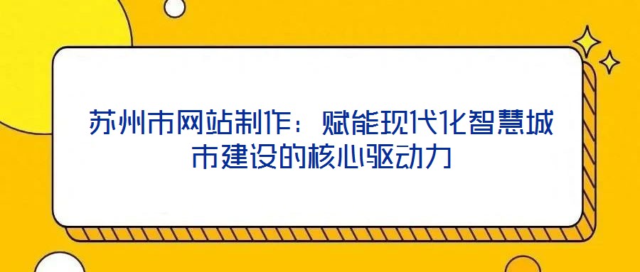 蘇州市網(wǎng)站制作：賦能現(xiàn)代化智慧城市建設(shè)的核心驅(qū)動力
