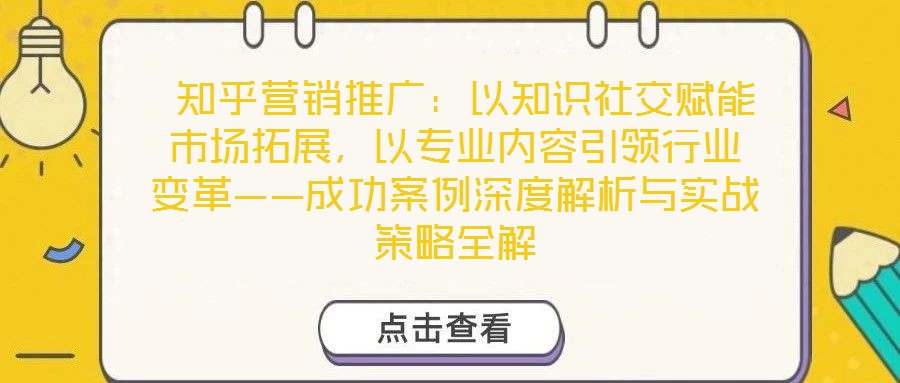 知乎營銷推廣:以知識社交賦能市場拓展,以專業(yè)內容引領行業(yè)變革——成功案例深度解析與實戰(zhàn)策略全解