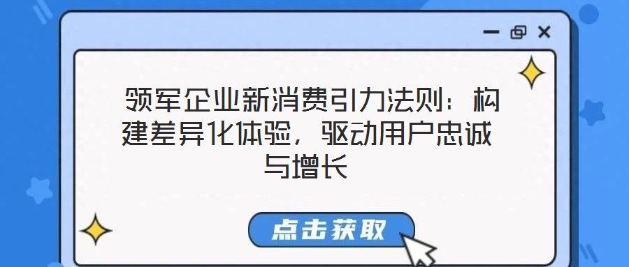  領軍企業(yè)新消費引力法則：構建差異化體驗，驅動用戶忠誠與增長