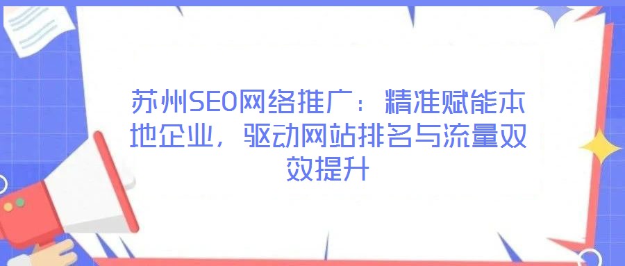 蘇州SEO網(wǎng)絡(luò)推廣：精準(zhǔn)賦能本地企業(yè)，驅(qū)動網(wǎng)站排名與流量雙效提升