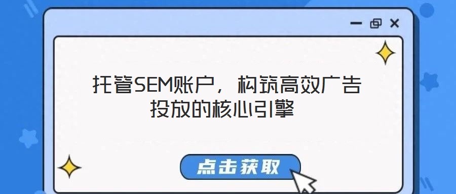  托管SEM賬戶，構(gòu)筑高效廣告投放的核心引擎