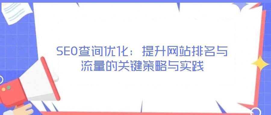 SEO查詢優(yōu)化：提升網(wǎng)站排名與流量的關(guān)鍵策略與實(shí)踐