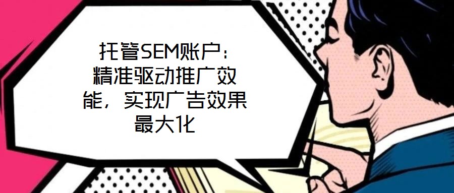  托管SEM賬戶：精準(zhǔn)驅(qū)動(dòng)推廣效能，實(shí)現(xiàn)廣告效果最大化