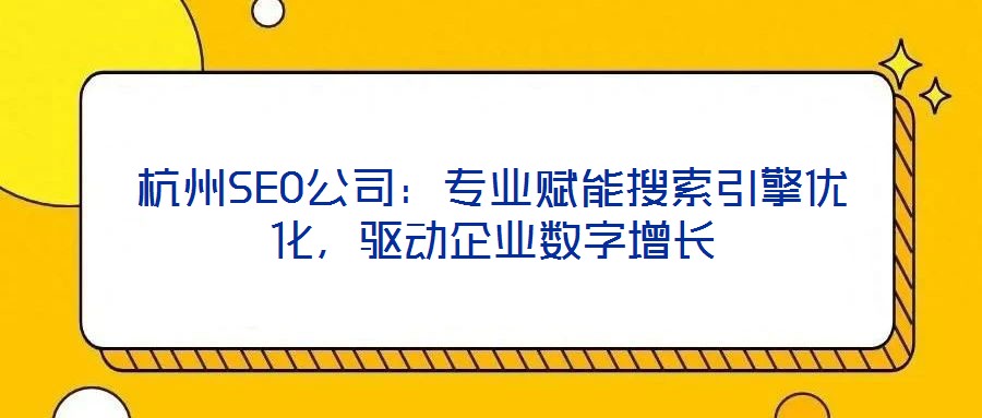 杭州SEO公司：專業(yè)賦能搜索引擎優(yōu)化，驅(qū)動企業(yè)數(shù)字增長