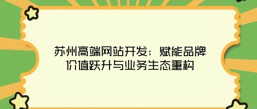 蘇州高端網(wǎng)站開發(fā)：賦能品牌價值躍升與業(yè)務(wù)生態(tài)重構(gòu)