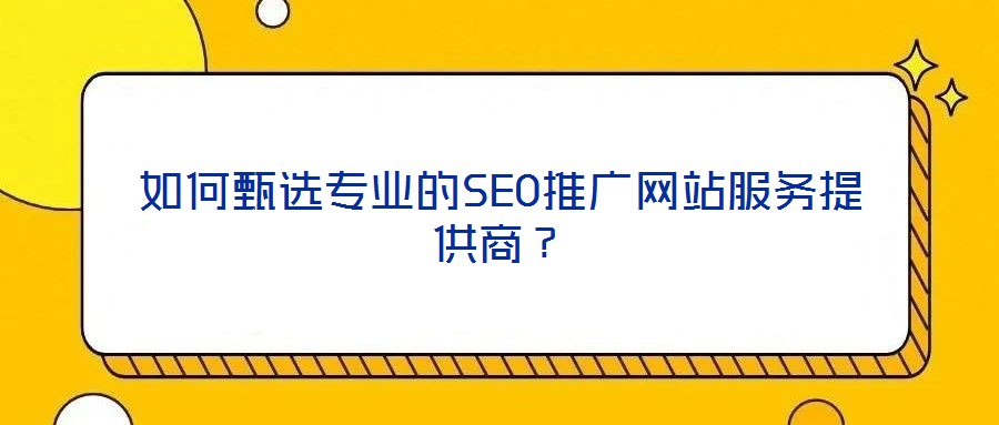 如何甄選專業的SEO推廣網站服務提供商？