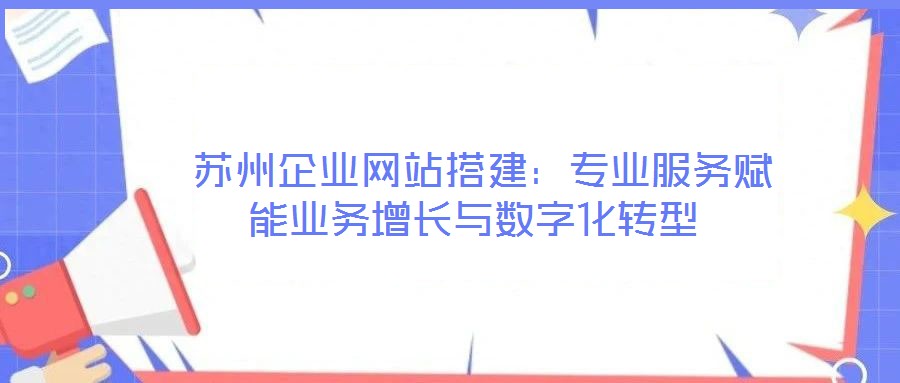 蘇州企業網站搭建:專業服務賦能業務增長與數字化轉型