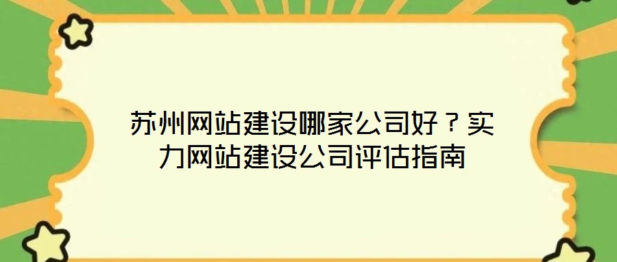 蘇州網(wǎng)站建設哪家公司好?實力網(wǎng)站建設公司評估指南