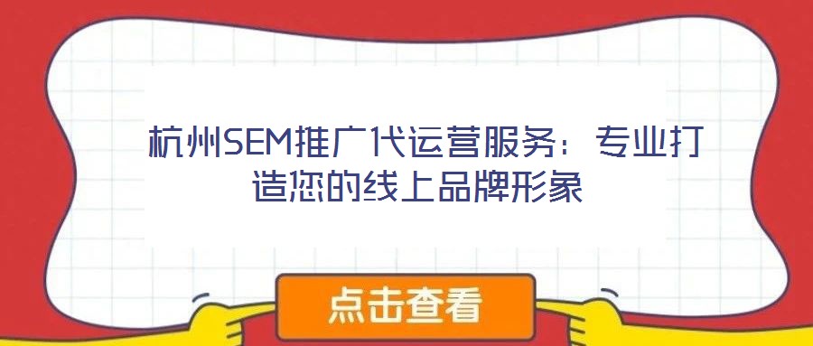  杭州SEM推廣代運營服務：專業打造您的線上品牌形象