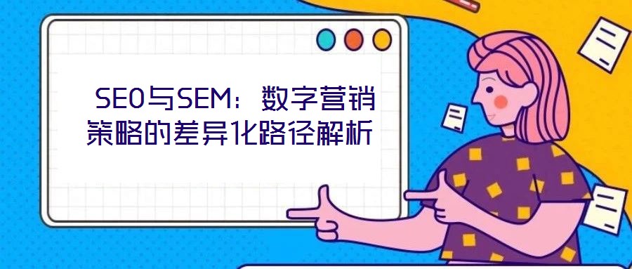 SEO與SEM：數(shù)字營(yíng)銷策略的差異化路徑解析
