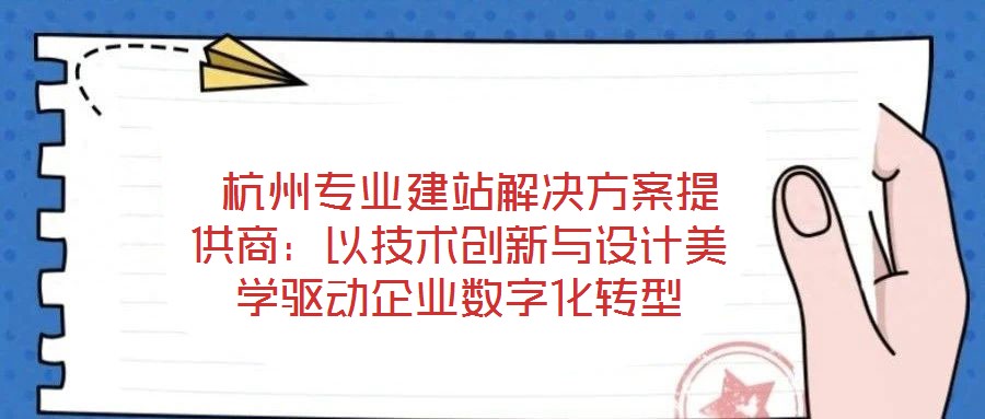  杭州專業(yè)建站解決方案提供商：以技術(shù)創(chuàng)新與設(shè)計(jì)美學(xué)驅(qū)動(dòng)企業(yè)數(shù)字化轉(zhuǎn)型