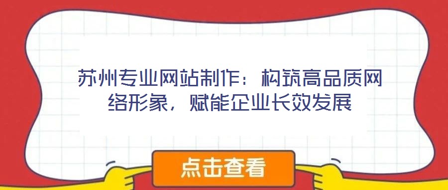 蘇州專業網站制作：構筑高品質網絡形象，賦能企業長效發展