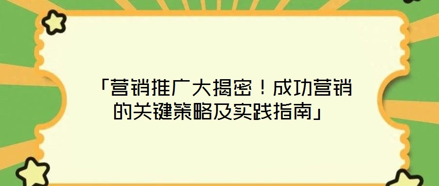 「營銷推廣大揭密！成功營銷的關鍵策略及實踐指南」