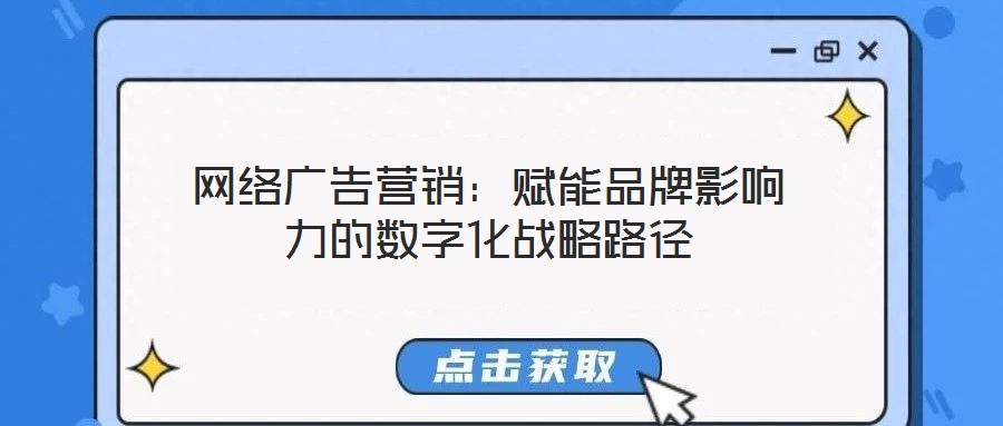網(wǎng)絡(luò)廣告營(yíng)銷(xiāo)：賦能品牌影響力的數(shù)字化戰(zhàn)略路徑