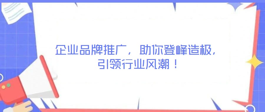 企業品牌推廣，助你登峰造極，引領行業風潮！
