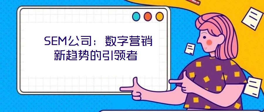  SEM公司：數(shù)字營銷新趨勢的引領(lǐng)者