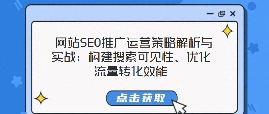 網站SEO推廣運營策略解析與實戰:構建搜索可見性、優化流量轉化效能