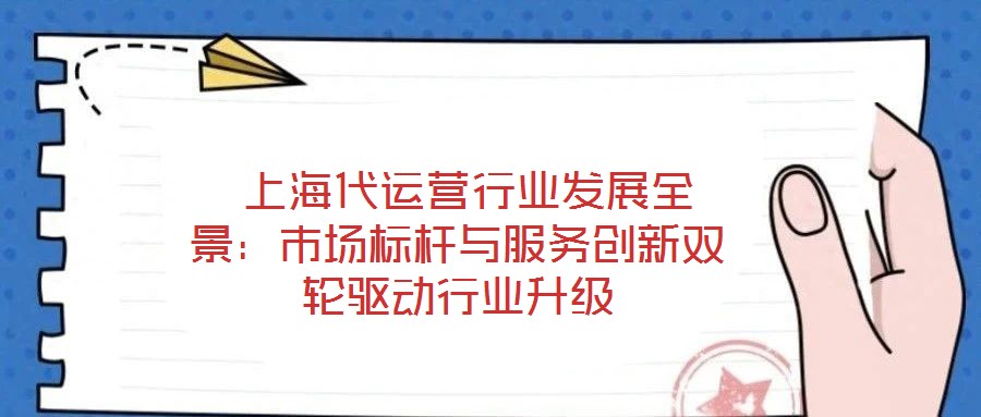  上海代運營行業發展全景：市場標桿與服務創新雙輪驅動行業升級