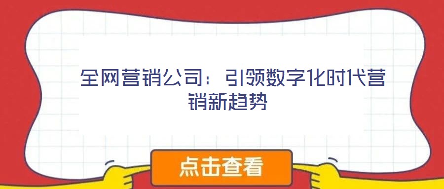  全網(wǎng)營銷公司：引領(lǐng)數(shù)字化時(shí)代營銷新趨勢(shì)
