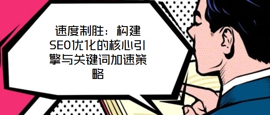 速度制勝：構建SEO優化的核心引擎與關鍵詞加速策略