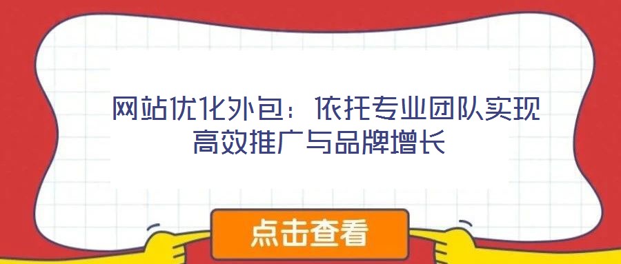  網(wǎng)站優(yōu)化外包：依托專業(yè)團(tuán)隊(duì)實(shí)現(xiàn)高效推廣與品牌增長(zhǎng)