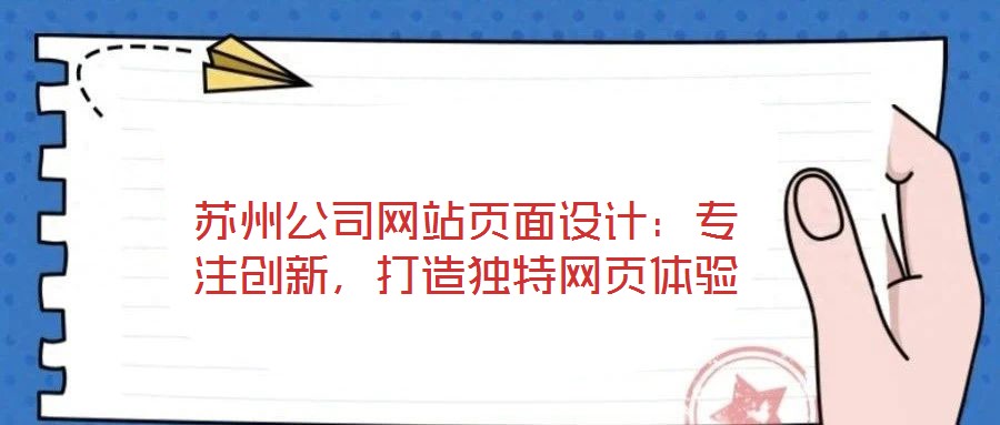 蘇州公司網(wǎng)站頁面設計：專注創(chuàng)新，打造獨特網(wǎng)頁體驗