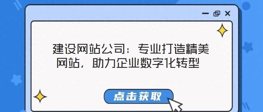  建設網站公司：專業打造精美網站，助力企業數字化轉型