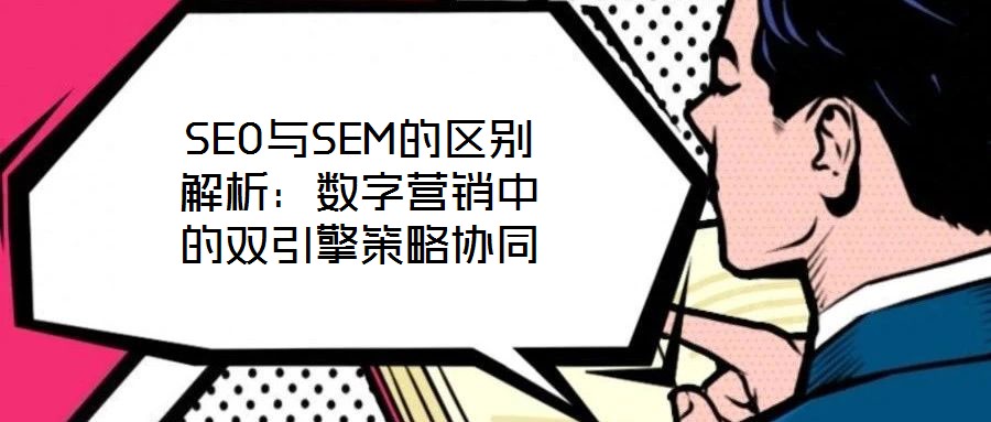 SEO與SEM的區別解析：數字營銷中的雙引擎策略協同