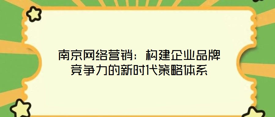 南京網絡營銷：構建企業品牌競爭力的新時代策略體系