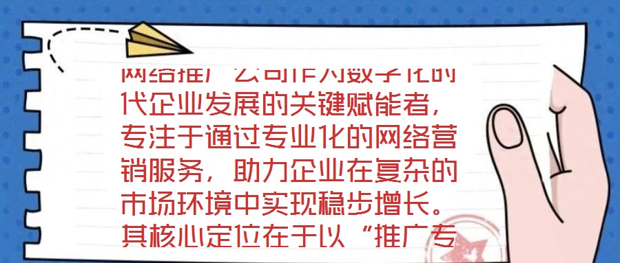 網絡推廣公司作為數字化時代企業(yè)發(fā)展的關鍵賦能者，專注于通過專業(yè)化的網絡營銷服務，助力企業(yè)在復雜的市場環(huán)境中實現穩(wěn)步增長。其核心定位在于以“推廣專家”的身份，深度
