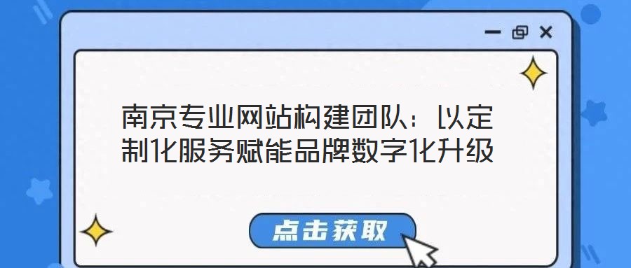 南京專業(yè)網(wǎng)站構(gòu)建團(tuán)隊(duì)：以定制化服務(wù)賦能品牌數(shù)字化升級(jí)