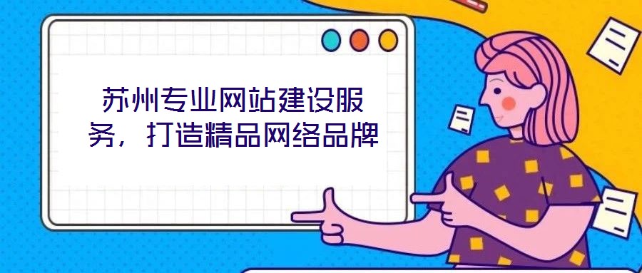 蘇州專(zhuān)業(yè)網(wǎng)站建設(shè)服務(wù)，打造精品網(wǎng)絡(luò)品牌