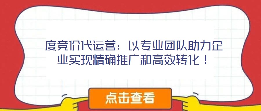 度競(jìng)價(jià)代運(yùn)營(yíng)：以專業(yè)團(tuán)隊(duì)助力企業(yè)實(shí)現(xiàn)精確推廣和高效轉(zhuǎn)化！