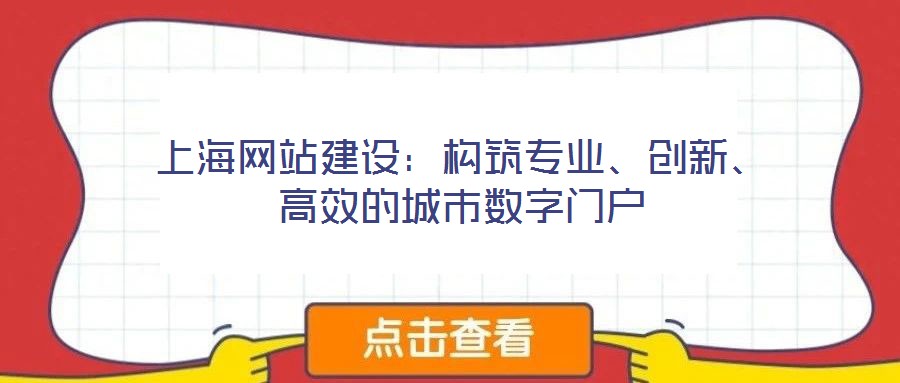 上海網(wǎng)站建設(shè)：構(gòu)筑專業(yè)、創(chuàng)新、高效的城市數(shù)字門戶