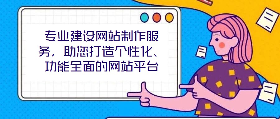 專業(yè)建設(shè)網(wǎng)站制作服務(wù)，助您打造個性化、功能全面的網(wǎng)站平臺