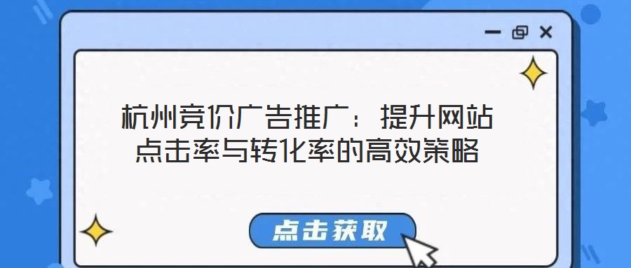 杭州競(jìng)價(jià)廣告推廣：提升網(wǎng)站點(diǎn)擊率與轉(zhuǎn)化率的高效策略