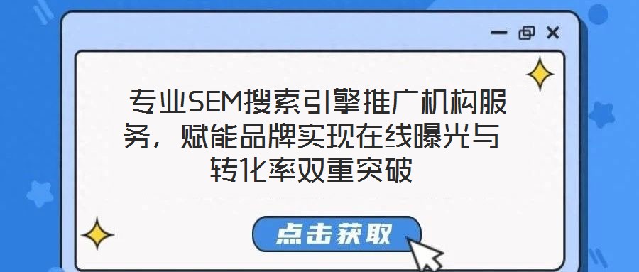  專業SEM搜索引擎推廣機構服務，賦能品牌實現在線曝光與轉化率雙重突破
