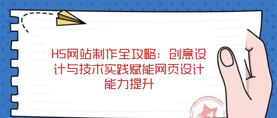 H5網(wǎng)站制作全攻略：創(chuàng)意設(shè)計與技術(shù)實踐賦能網(wǎng)頁設(shè)計能力提升
