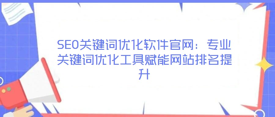 SEO關鍵詞優化軟件官網：專業關鍵詞優化工具賦能網站排名提升
