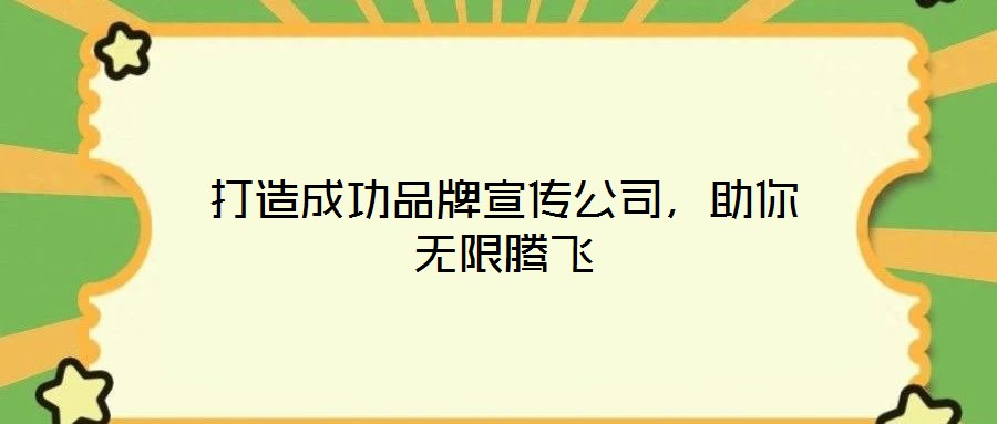 打造成功品牌宣傳公司，助你無(wú)限騰飛