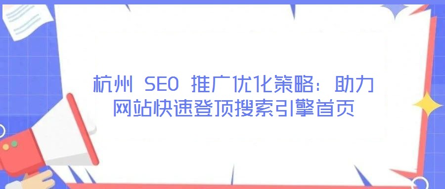 杭州 SEO 推廣優(yōu)化策略：助力網站快速登頂搜索引擎首頁