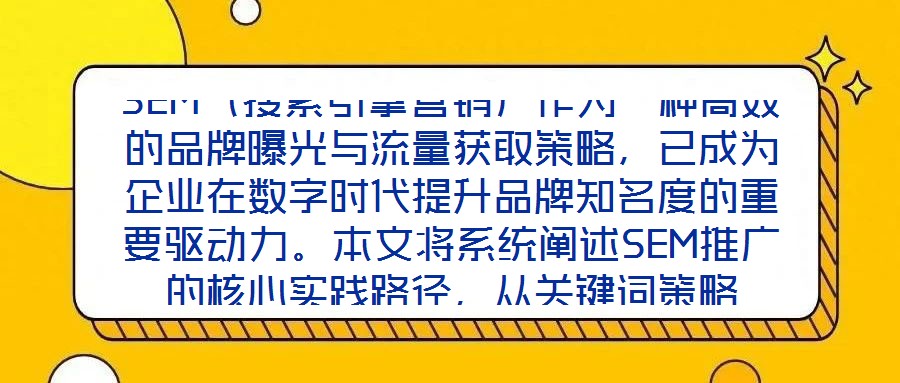 SEM（搜索引擎營銷）作為一種高效的品牌曝光與流量獲取策略，已成為企業在數字時代提升品牌知名度的重要驅動力。本文將系統闡述SEM推廣的核心實踐路徑，從關鍵詞策略