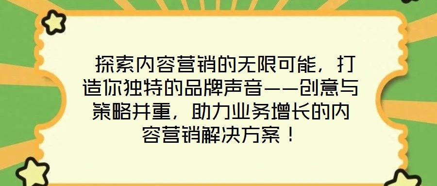 探索內容營銷的無限可能,打造你獨特的品牌聲音——創(chuàng)意與策略并重,助力業(yè)務增長的內容營銷解決方案!