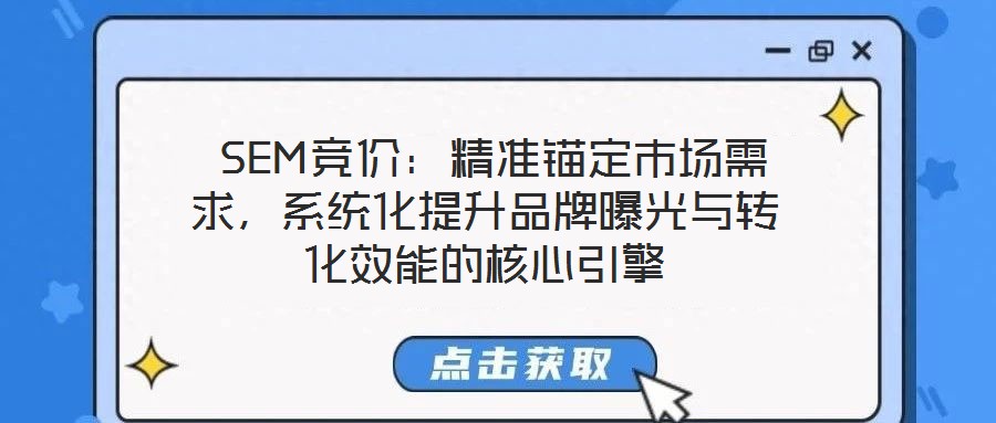  SEM競價：精準錨定市場需求，系統化提升品牌曝光與轉化效能的核心引擎