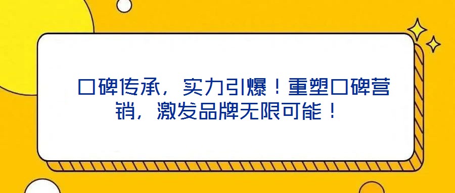  口碑傳承，實力引爆！重塑口碑營銷，激發(fā)品牌無限可能！