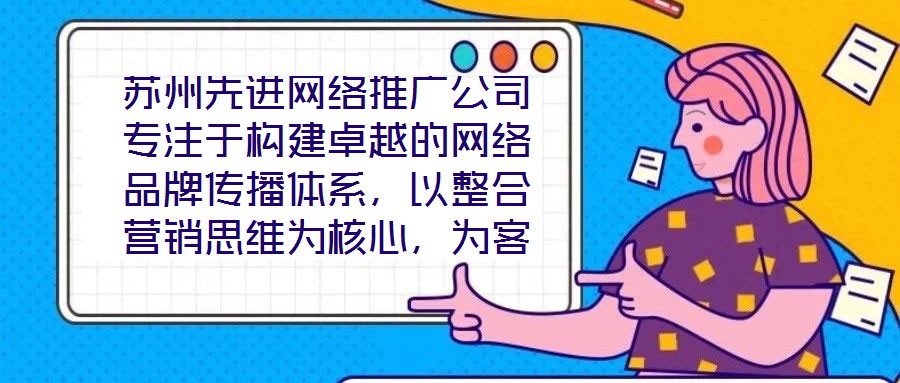 蘇州先進(jìn)網(wǎng)絡(luò)推廣公司專注于構(gòu)建卓越的網(wǎng)絡(luò)品牌傳播體系，以整合營(yíng)銷思維為核心，為客戶提供全方位、定制化的數(shù)字推廣服務(wù)。公司憑借深厚的行業(yè)積淀與前瞻性視野，致力于通
