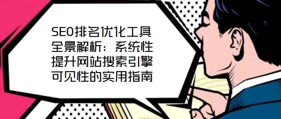 SEO排名優(yōu)化工具全景解析：系統(tǒng)性提升網(wǎng)站搜索引擎可見性的實用指南